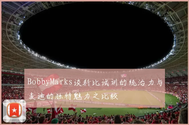 BobbyMarks谈科比试训的统治力与麦迪的独特魅力之比较